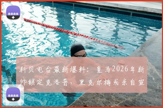 科贝电台最新爆料:皇马2026年新帅锁定克洛普,里克尔梅或亲自宣布任命?