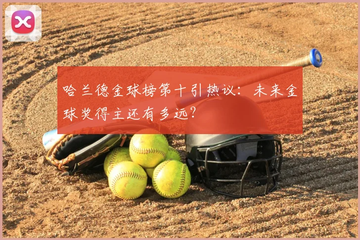 哈兰德金球榜第十引热议：未来金球奖得主还有多远？