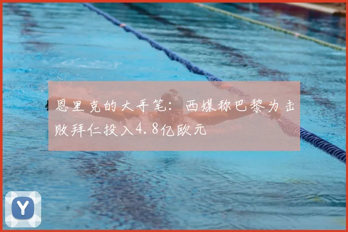 恩里克的大手笔：西媒称巴黎为击败拜仁投入4.8亿欧元