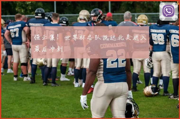 强云集!世界杯各队抵达北美进入最后冲刺