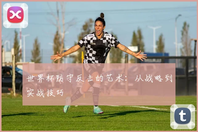 世界杯防守反击的艺术：从战略到实战技巧