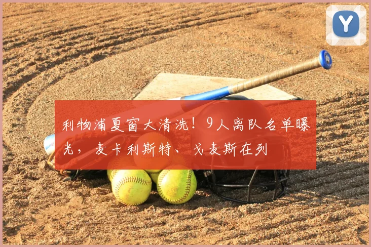 利物浦夏窗大清洗!9人离队名单曝光,麦卡利斯特、戈麦斯在列