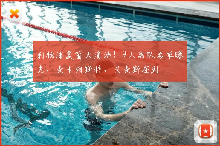 利物浦夏窗大清洗！9人离队名单曝光，麦卡利斯特、戈麦斯在列